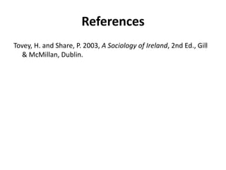 References
Tovey, H. and Share, P. 2003, A Sociology of Ireland, 2nd Ed., Gill
  & McMillan, Dublin.
 