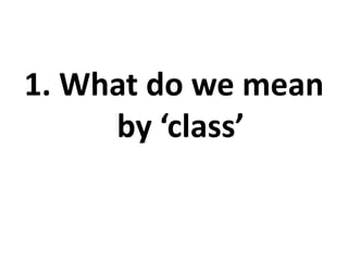 1. What do we mean
     by ‘class’
 