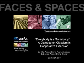 Title
Date XX, XXXX
“Everybody is a Somebody”…
A Dialogue on Classism in
Cooperative Extension
Liz Hilts, Western District Program Associate
Deb Jones, Western District Director
October 21, 2010
 