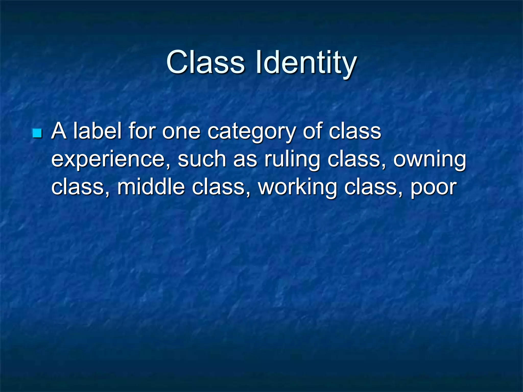 Class Identity
 A label for one category of class
experience, such as ruling class, owning
class, middle class, working class, poor
 