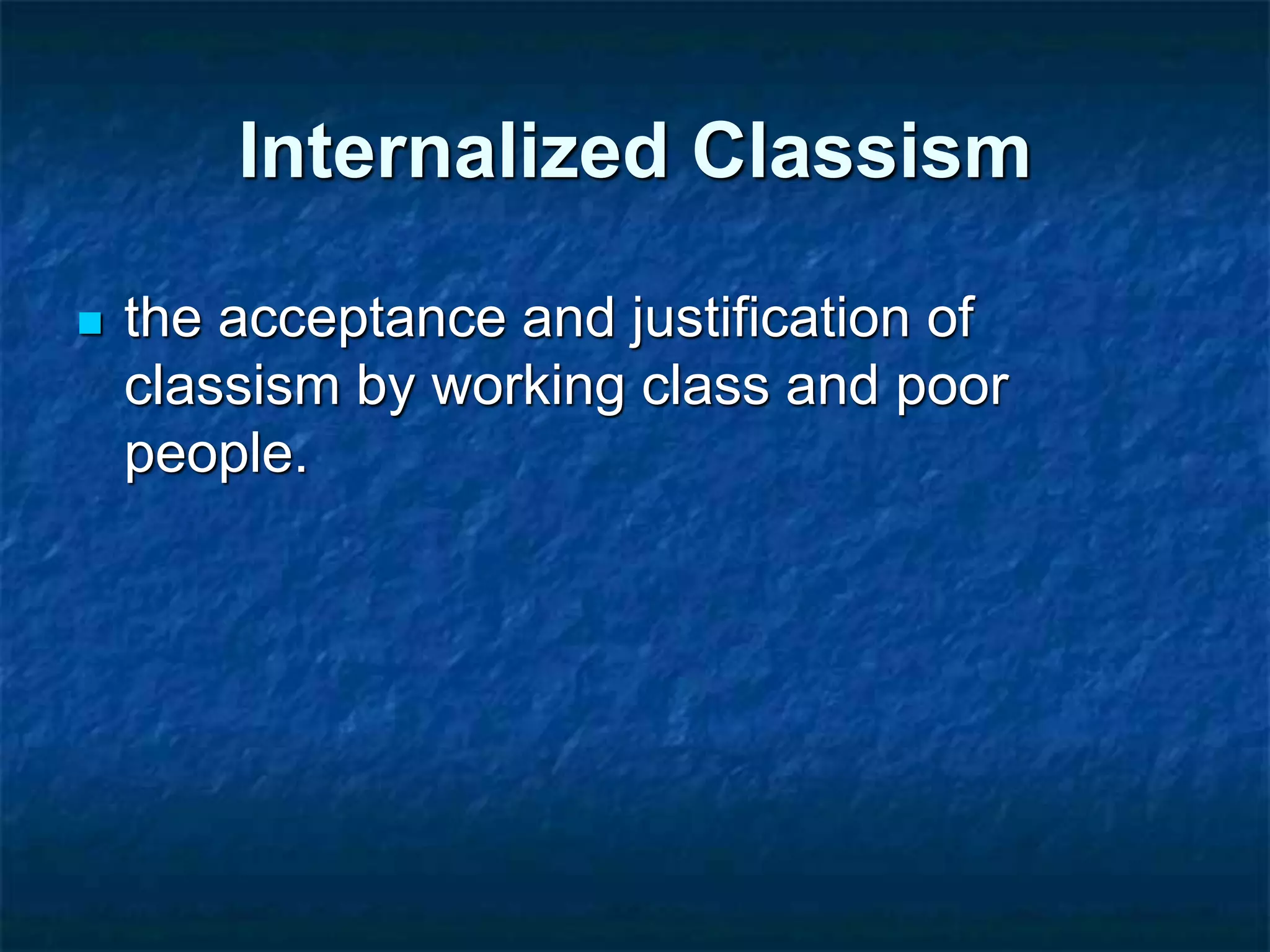 Internalized Classism
 the acceptance and justification of
classism by working class and poor
people.
 