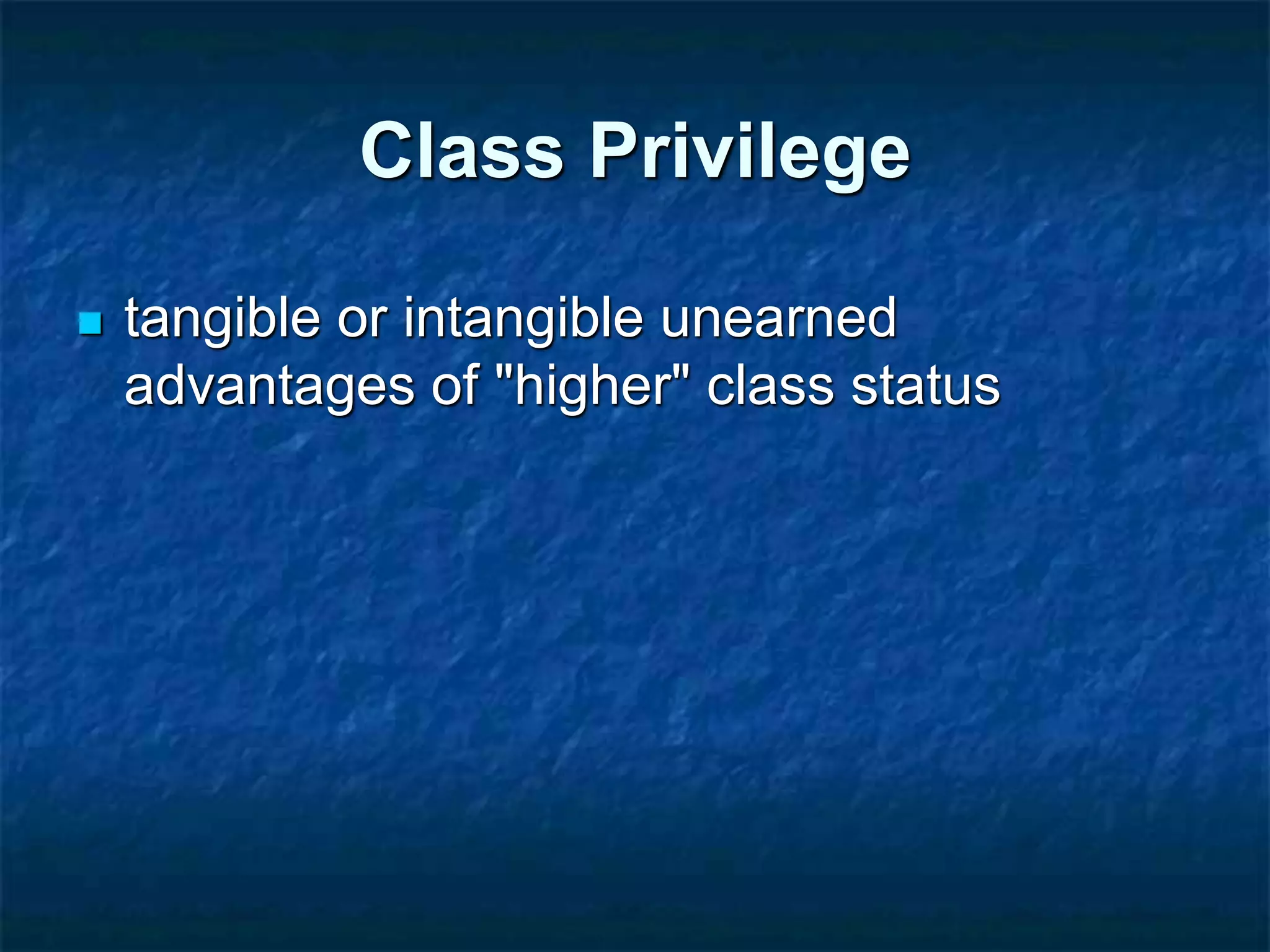 Class Privilege
 tangible or intangible unearned
advantages of "higher" class status
 