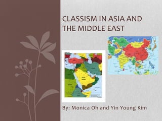 CLASSISM IN ASIA AND
THE MIDDLE EAST




By: Monica Oh and Yin Young Kim
 