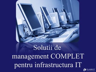 Solutii de
management COMPLET
pentru infrastructura IT
 