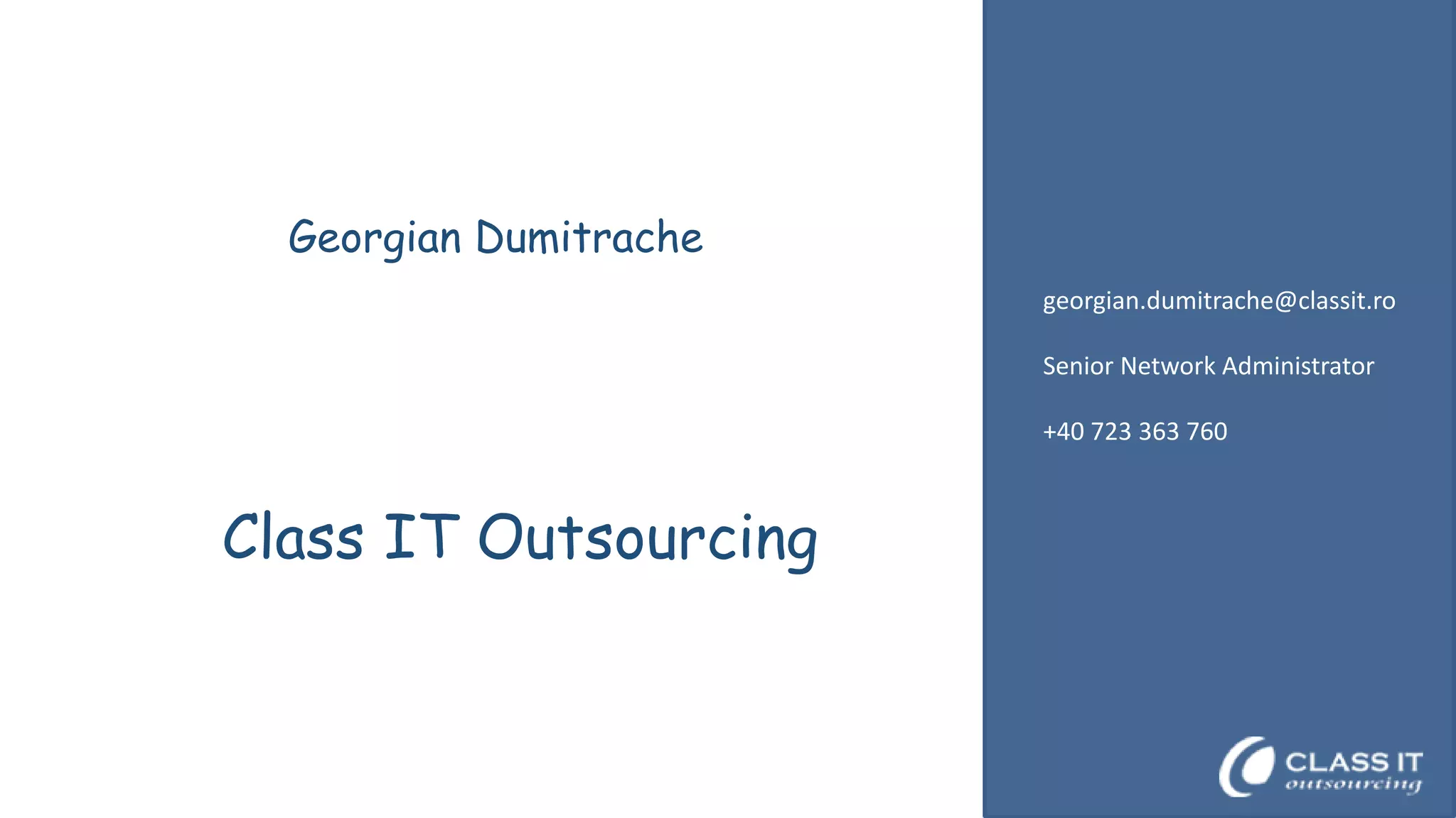Georgian Dumitrache
georgian.dumitrache@classit.ro
Senior Network Administrator
+40 723 363 760

Class IT Outsourcing

 