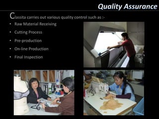 Classita carries out various quality control such as :-
• Raw Material Receiving
• Cutting Process
• Pre-production
• On-line Production
• Final Inspection
 