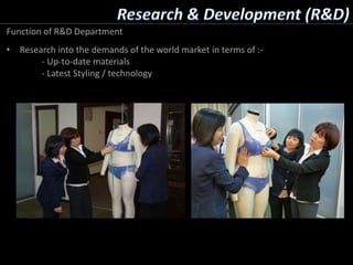Function of R&D Department
• Research into the demands of the world market in terms of :-
- Up-to-date materials
- Latest Styling / technology
 