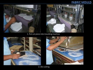 1. Put cut piece into moulding machine
2. die-cutting
 