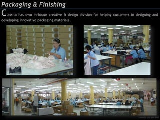 Packaging & Finishing
Classita has own in-house creative & design division for helping customers in designing and
developing innovative packaging materials .
classita (m) sdn bhd
 