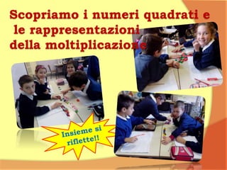 Scopriamo i numeri quadrati e
le rappresentazioni
della moltiplicazione