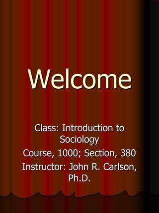 Welcome
   Class: Introduction to
         Sociology
Course, 1000; Section, 380
Instructor: John R. Carlson,
            Ph.D.
 