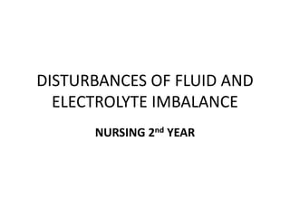 DISTURBANCES OF FLUID AND
ELECTROLYTE IMBALANCE
NURSING 2nd YEAR
 