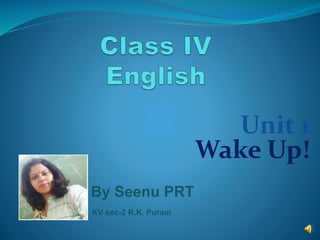 Unit 1
Wake Up!
By Seenu PRT
KV sec-2 R.K. Puram
 