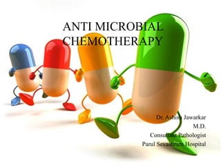 ANTI MICROBIAL
CHEMOTHERAPY

Dr. Ashish Jawarkar
M.D.
Consultant Pathologist
Parul Sevashram Hospital

 