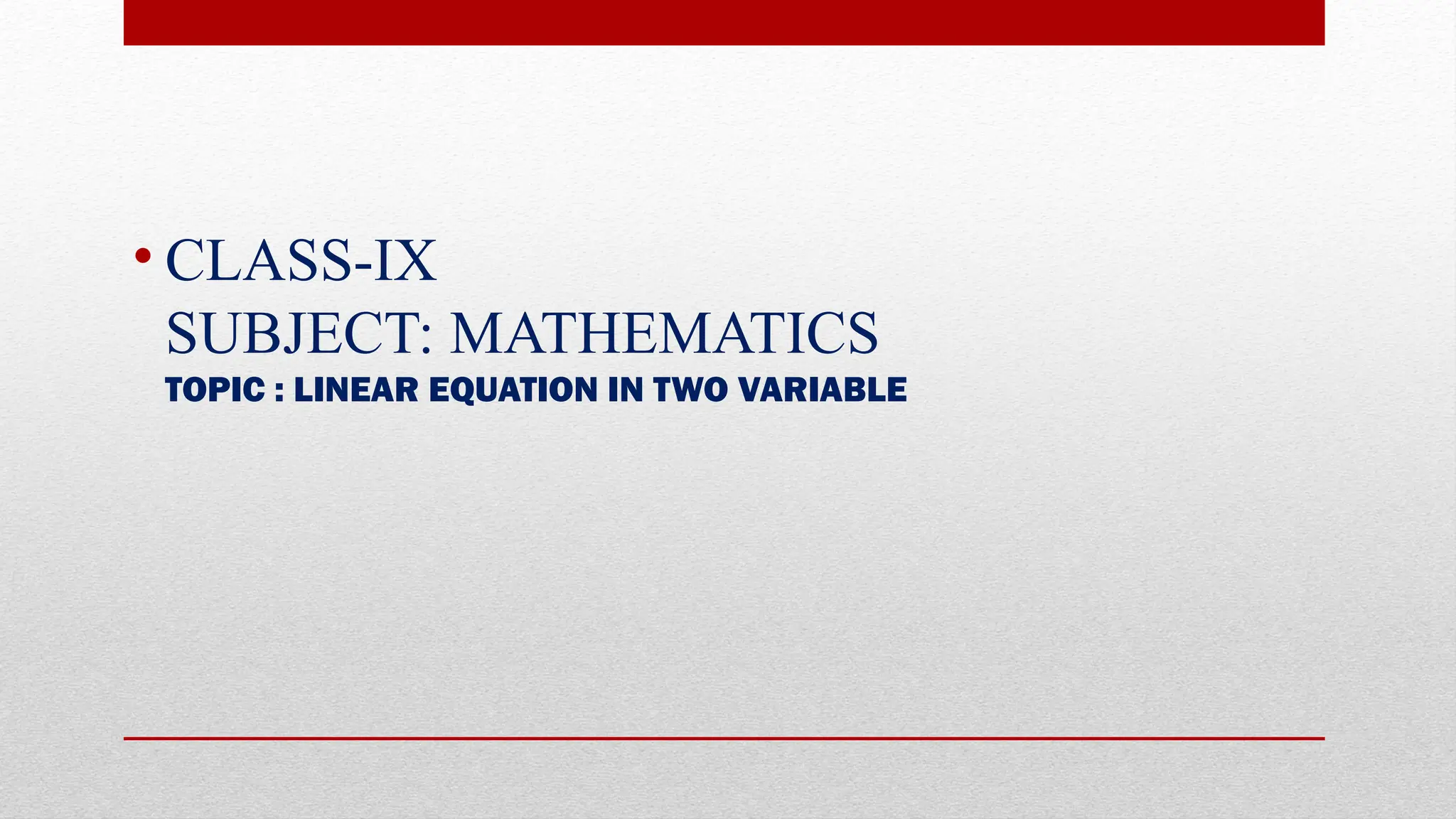 • CLASS-IX
SUBJECT: MATHEMATICS
TOPIC : LINEAR EQUATION IN TWO VARIABLE
 