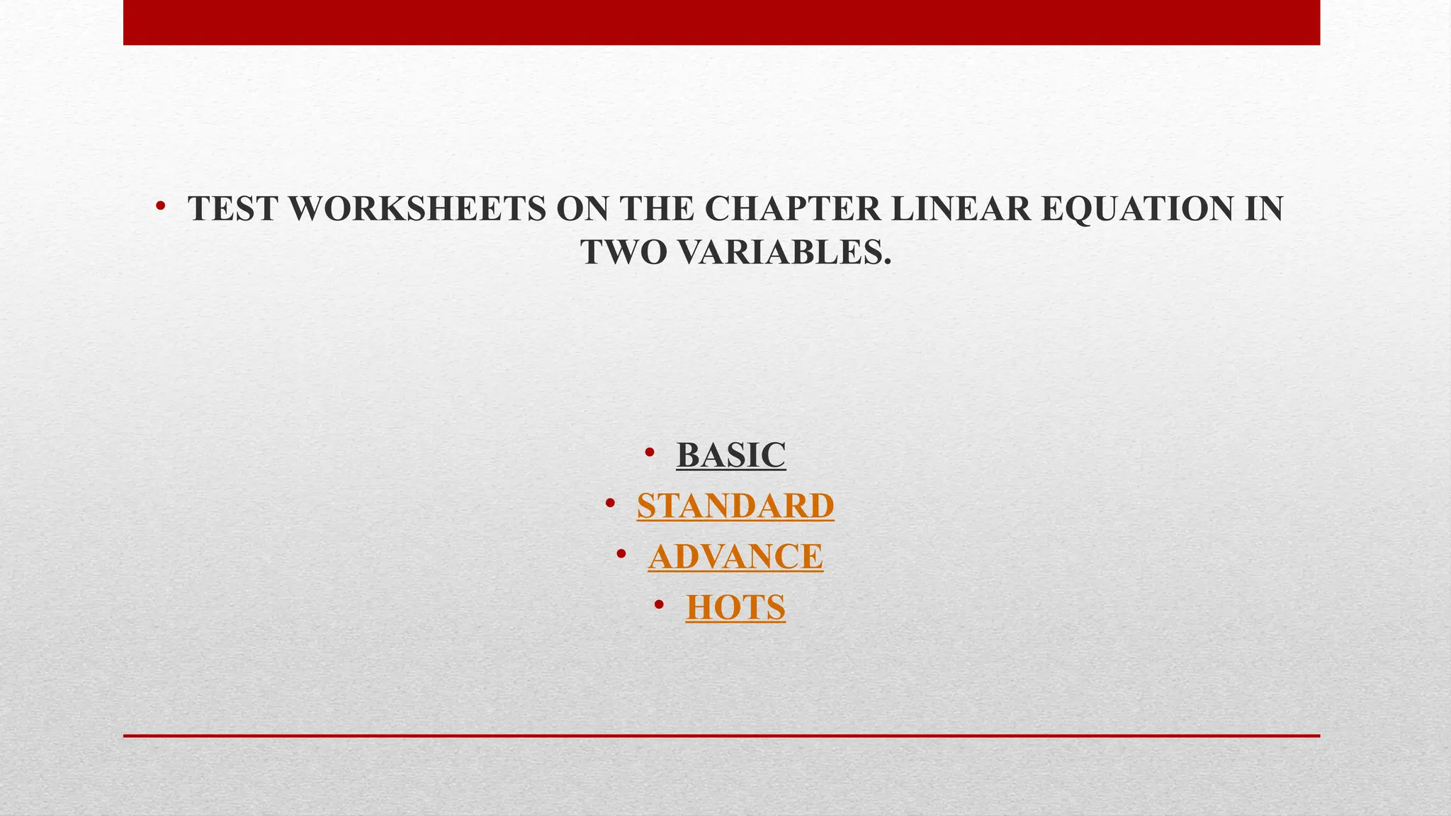 • TEST WORKSHEETS ON THE CHAPTER LINEAR EQUATION IN
TWO VARIABLES.
• BASIC
• STANDARD
• ADVANCE
• HOTS
 