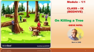 1
On Killing a Tree
- GIEVE PATEL
Module – 1/1
CLASS – IX
(BEEHIVE)
Born in 1940
 