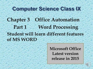 Chapter 3 Office Automation
Part 1 Word Processing
Student will learn different features
of MS WORD
5/3/2020 1
Microsoft Office
Latest version
release in 2015
 