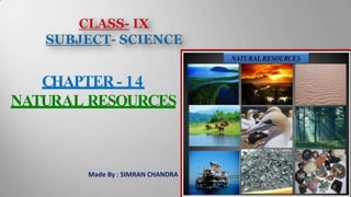 CHAPTER- 14
NATURAL RESOURCES
Made By : SIMRAN CHANDRA
 