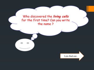 Who discovered the living cells
for the first time? Can you write
the name ?
Lets find out..
 