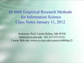IS 4800 Empirical Research Methods
for Information Science
Class Notes January 11, 2012
Instructor: Prof. Carole Hafner, 446 WVH
hafner@ccs.neu.edu Tel: 617-373-5116
Course Web site: www.ccs.neu.edu/course/is4800sp12/
 