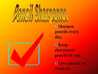 ΟSharpen
pencils every
day.
ΟKeep
sharpened
pencils in cup.
ΟGive pencils to
students.
 