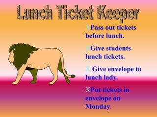 Pass out tickets
before lunch.
Give students
lunch tickets.
 Give envelope to
lunch lady.
Put tickets in
envelope on
Monday.
 