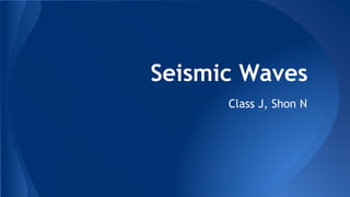 Seismic Waves
Class J, Shon N
 