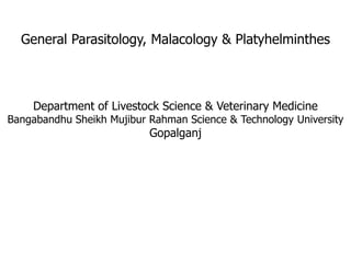 General Parasitology, Malacology & Platyhelminthes
Department of Livestock Science & Veterinary Medicine
Bangabandhu Sheikh Mujibur Rahman Science & Technology University
Gopalganj
 