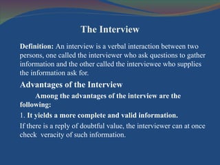 The Interview <ul><li>Definition:  An interview is a verbal interaction between two persons, one called the interviewer wh...