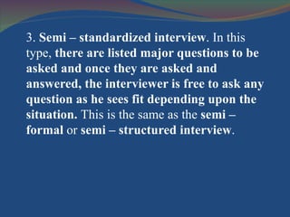 <ul><li>3.  Semi – standardized interview . In this type,  there are listed major questions to be asked and once they are ...