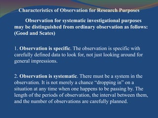 Characteristics of Observation for Research Purposes <ul><li>Observation for systematic investigational purposes may be di...