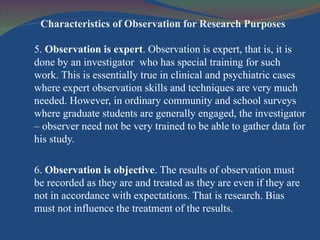 Characteristics of Observation for Research Purposes <ul><li>5.  Observation is expert . Observation is expert, that is, i...