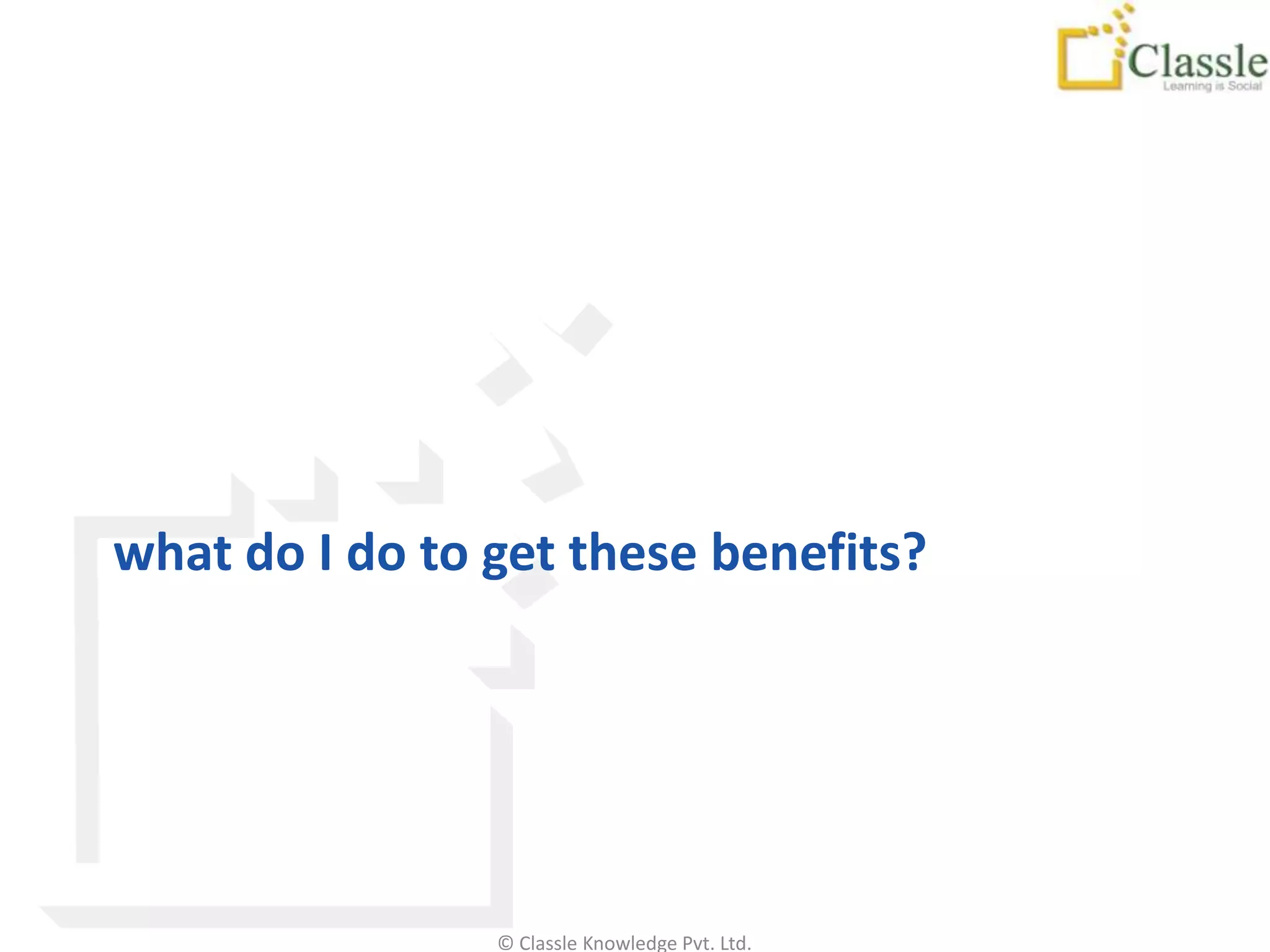 what do I do to get these benefits?




                © Classle Knowledge Pvt. Ltd.
 