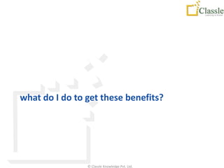 what do I do to get these benefits?




                © Classle Knowledge Pvt. Ltd.
 