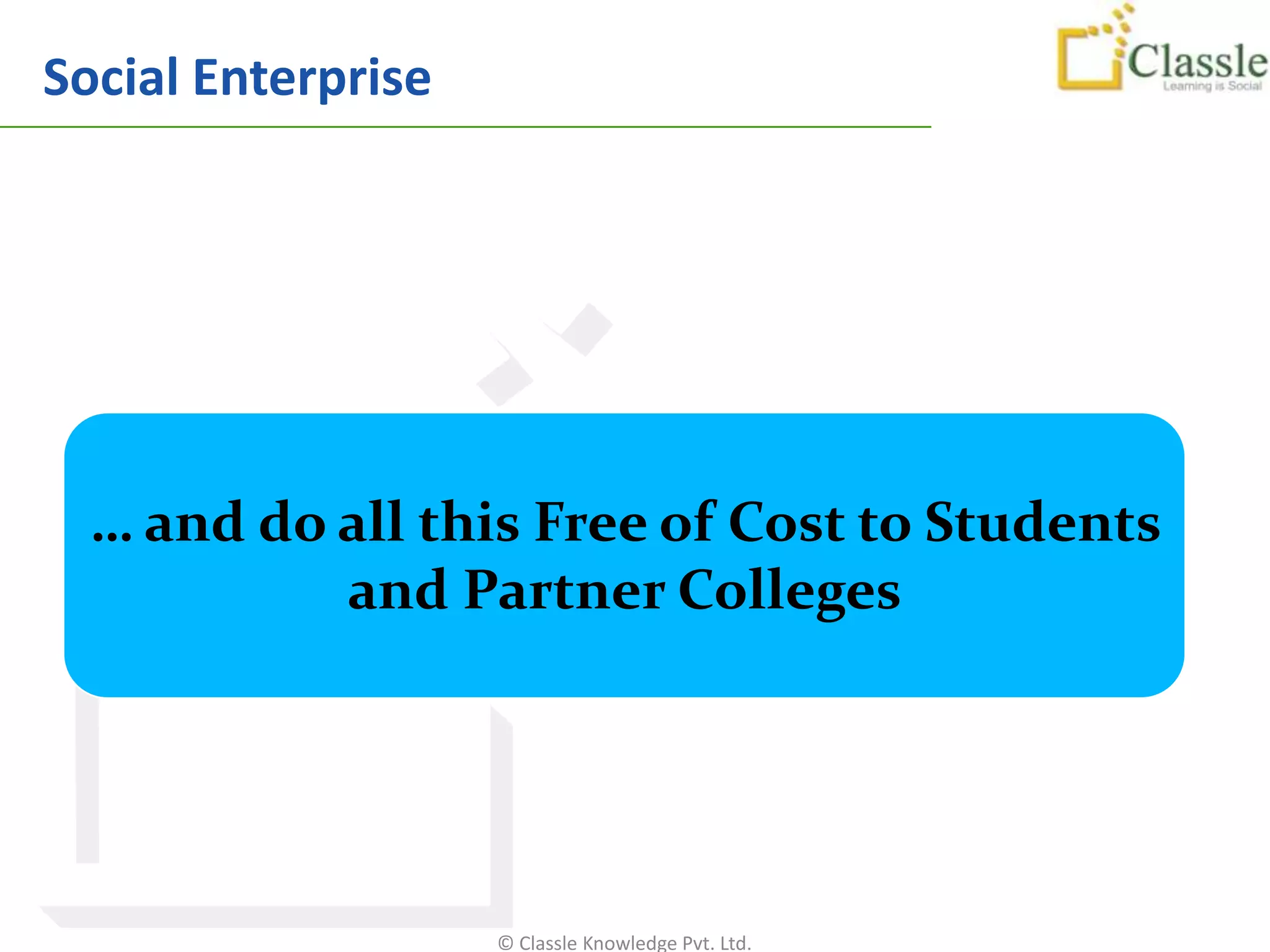 Social Enterprise




  … and do all this Free of Cost to Students
           and Partner Colleges




                    © Classle Knowledge Pvt. Ltd.
 