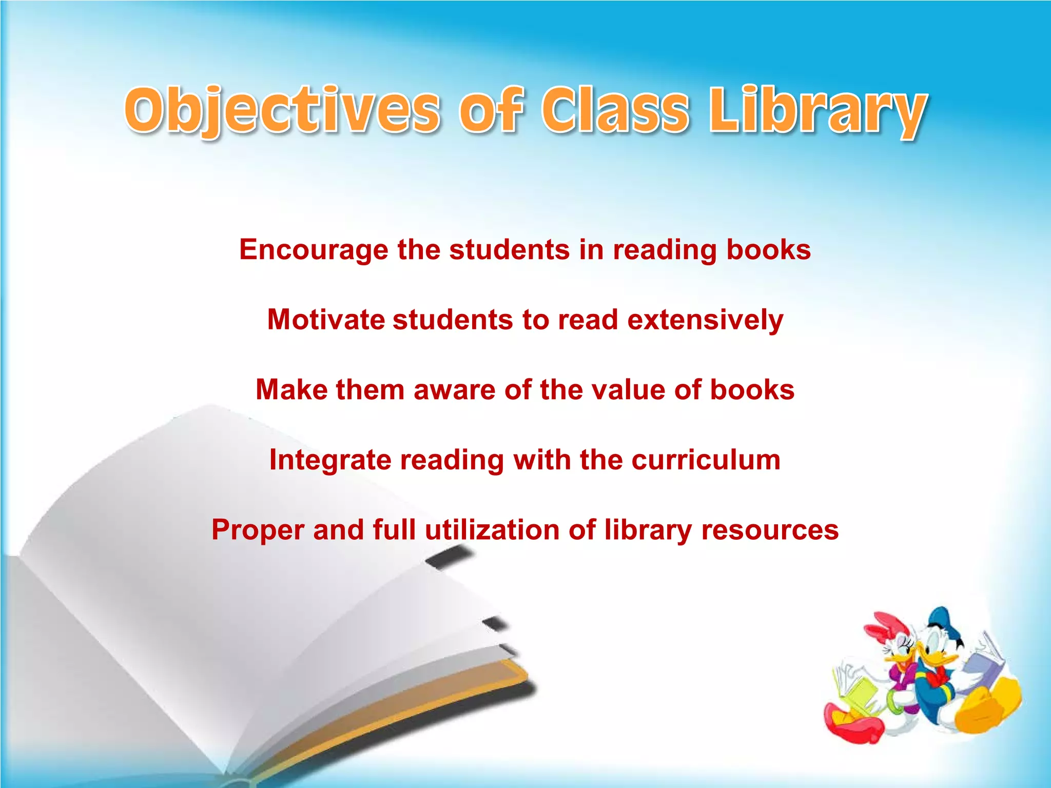 Encourage the students in reading books

    Motivate students to read extensively

   Make them aware of the value of books

    Integrate reading with the curriculum

Proper and full utilization of library resources
 