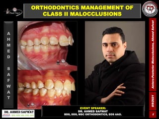 9/9/2021
Antero-Posterior
Malocclusions,
Ahmed
Safwat
1
ORTHODONTICS MANAGEMENT OF
CLASS II MALOCCLUSIONS
A
H
M
E
D
S
A
F
W
A
T
EVENT SPEAKER:
DR. AHMED SAFWAT
BDS, DDS, MSC ORTHODONTICS, EOS AAO.
 