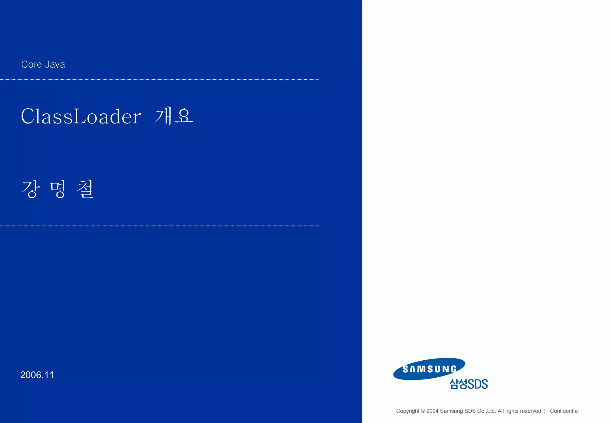 Copyright © 2004 Samsung SDS Co.,Ltd. All rights reserved  |  Confidential ClassLoader  개요 강 명 철 2006.11 Core Java 
