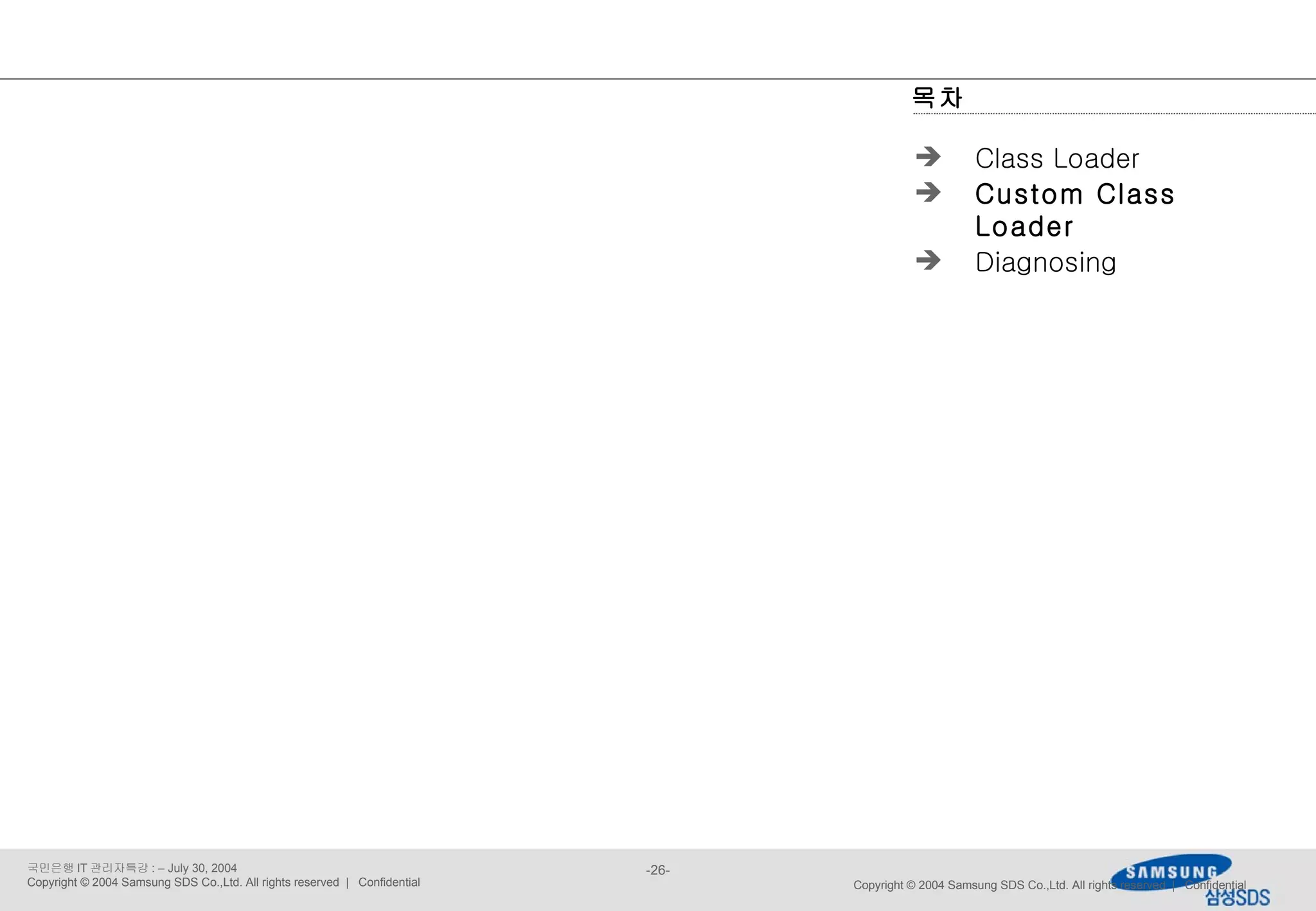 Copyright © 2004 Samsung SDS Co.,Ltd. All rights reserved  |  Confidential 목차 Class Loader Custom Class Loader Diagnosing 