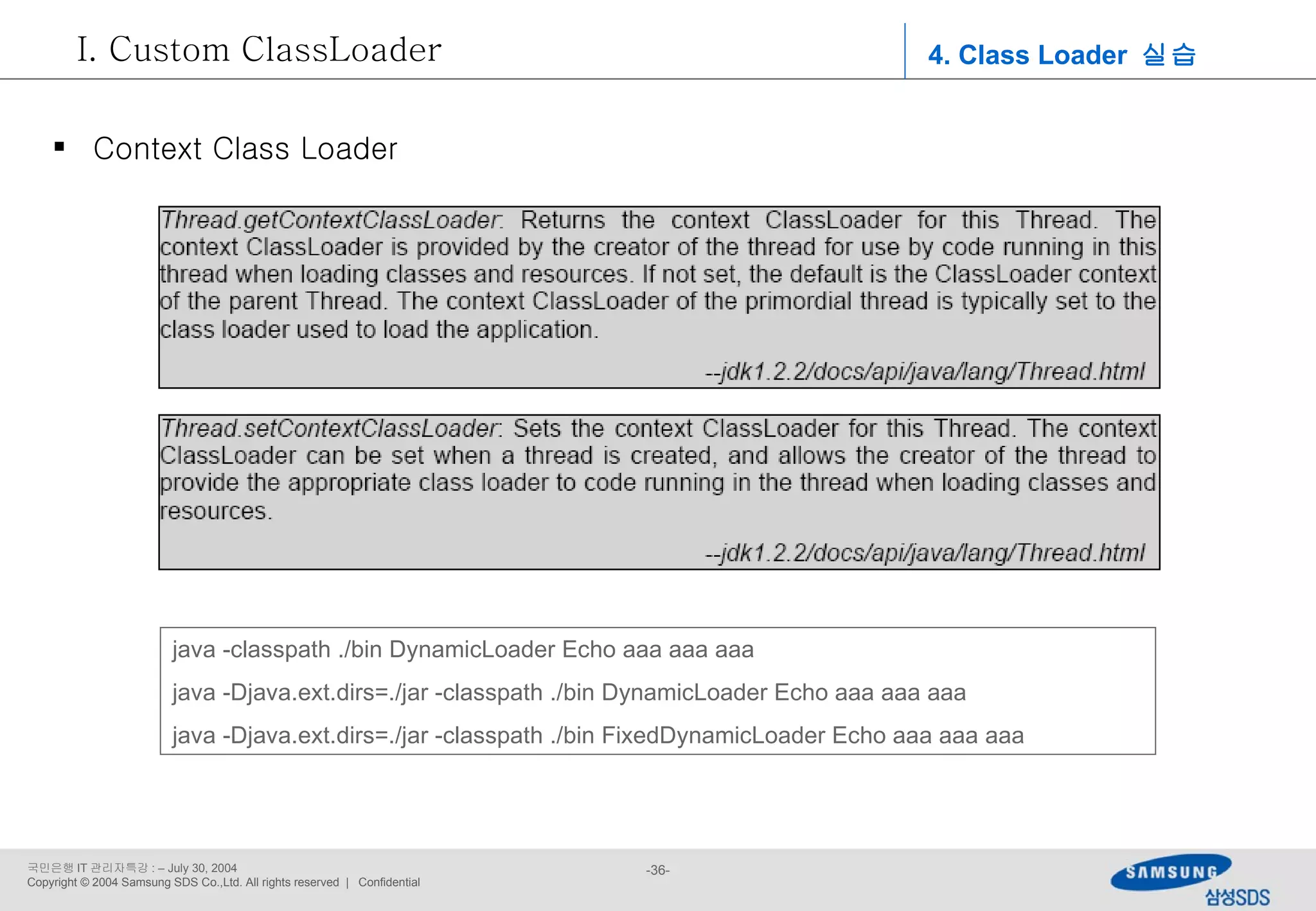 4. Class Loader  실습 Custom ClassLoader Context Class Loader java -classpath ./bin DynamicLoader Echo aaa aaa aaa java -Djava.ext.dirs=./jar -classpath ./bin DynamicLoader Echo aaa aaa aaa java -Djava.ext.dirs=./jar -classpath ./bin FixedDynamicLoader Echo aaa aaa aaa 