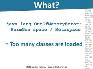 Mattias Jiderhamn – java.jiderhamn.se
java.lang.OutOfMemoryError:
PermGen space / Metaspace
= Too many classes are loaded
...