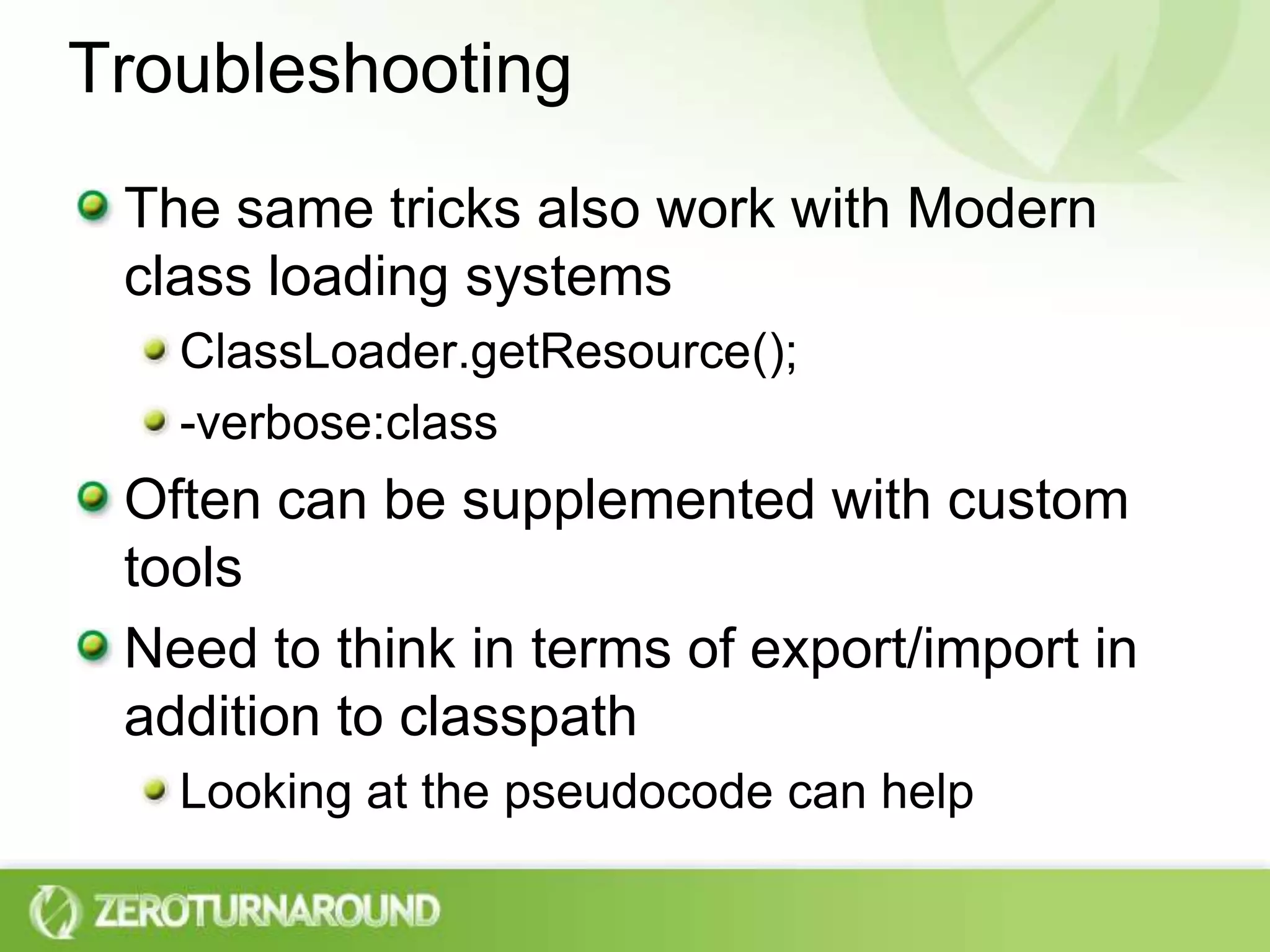 TroubleshootingThe same tricks also work with Modern class loading systemsClassLoader.getResource();-verbose:classOften can be supplemented with custom toolsNeed to think in terms of export/import in addition to classpathLooking at the pseudocode can help