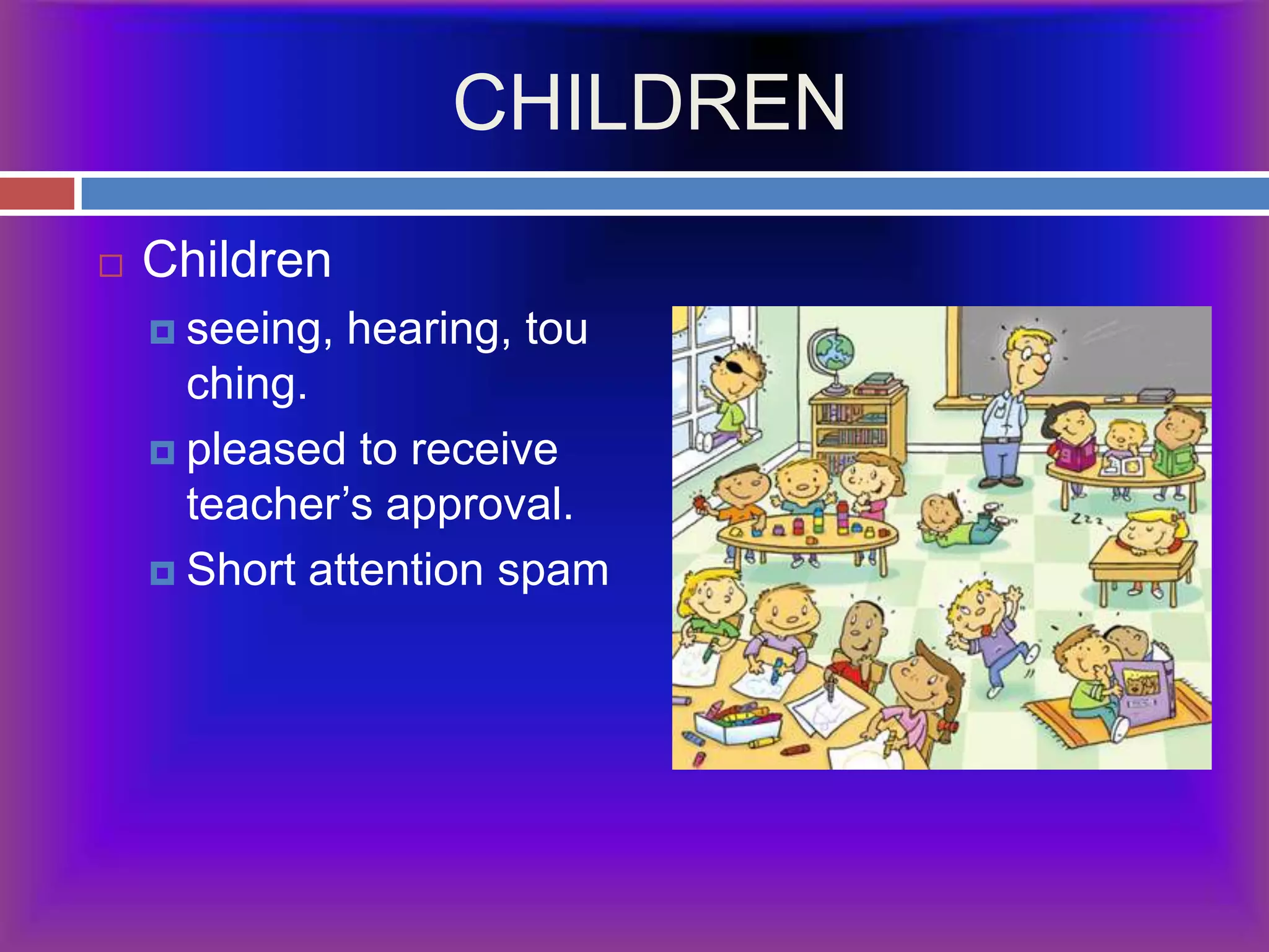 CHILDRENChildrenseeing, hearing, touching.  pleased to receive teacher’s approval.Short attention spam