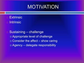 MOTIVATIONExtrinsicIntrinsicSustaining – challengeAppropriate level of challengeConsider the affect – show caringAgency – delegate responsibility