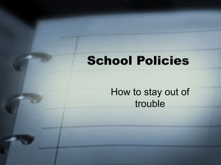 School Policies

   How to stay out of
        trouble
 