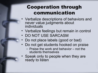 Cooperation through
     communication
• Verbalize descriptions of behaviors and
  never value judgments about
  individua...