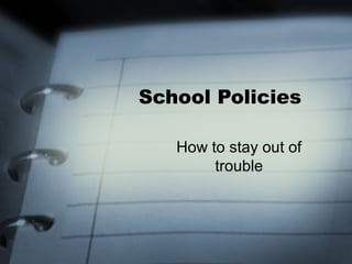 School Policies

   How to stay out of
        trouble
 