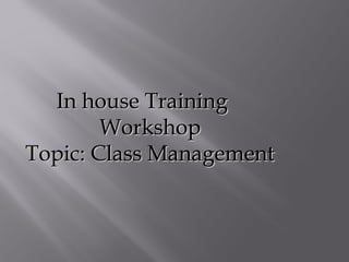 In house Training
        Workshop
Topic: Class Management
 