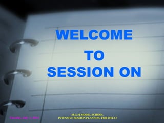 Tuesday, July 1, 2014
M.G.M MODEL SCHOOL
INTENSIVE SESSION PLANNING FOR 2012-13
WELCOME
TO
SESSION ON
 
